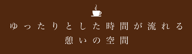 ゆったりとした時間が流れる憩いの空間